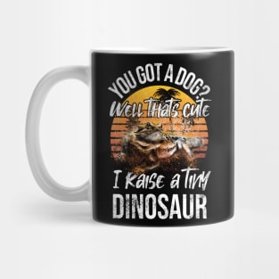 You Got a Dog Well That's Cute I Raise a Tiny Dinosaur Mug